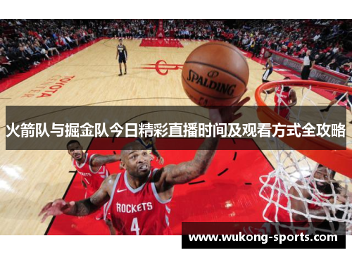 火箭队与掘金队今日精彩直播时间及观看方式全攻略